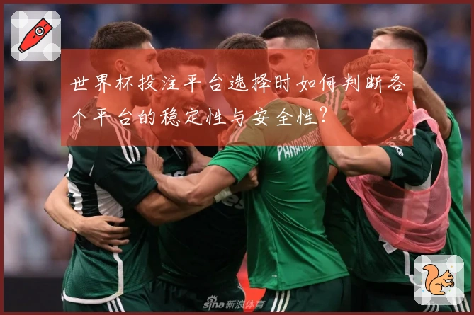 世界杯投注平台选择时如何判断各个平台的稳定性与安全性？
