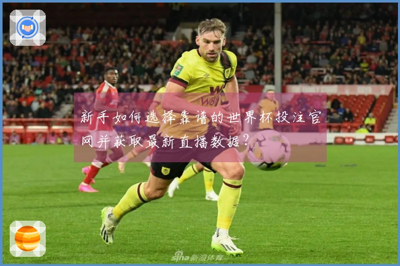 新手如何选择靠谱的世界杯投注官网并获取最新直播数据？
