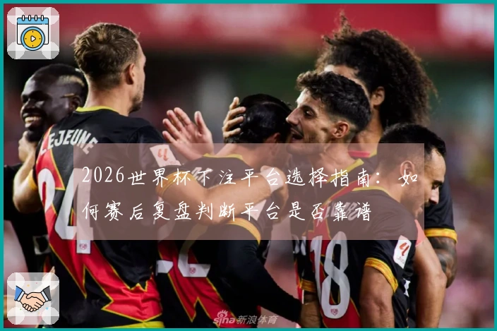 2026世界杯下注平台选择指南：如何赛后复盘判断平台是否靠谱
