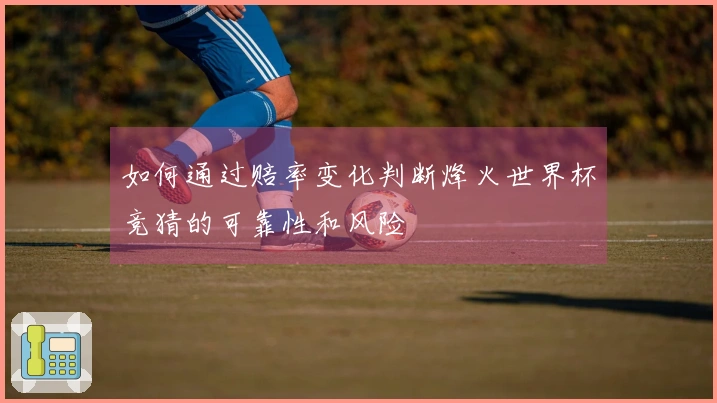 如何通过赔率变化判断烽火世界杯竞猜的可靠性和风险