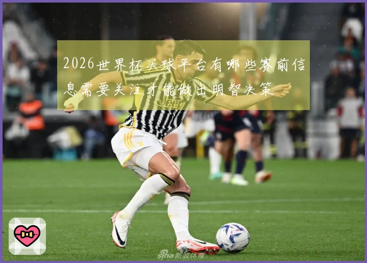 2026世界杯买球平台有哪些赛前信息需要关注才能做出明智决策