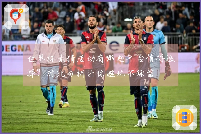 世界杯竞猜活动有哪些平台值得选择？对比分析让你避坑不踩雷