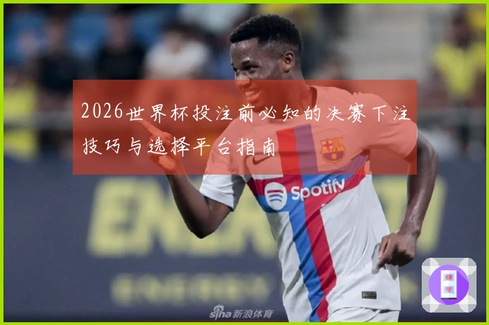 2026世界杯投注前必知的决赛下注技巧与选择平台指南