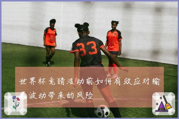 世界杯竞猜活动前如何有效应对输赢波动带来的风险
