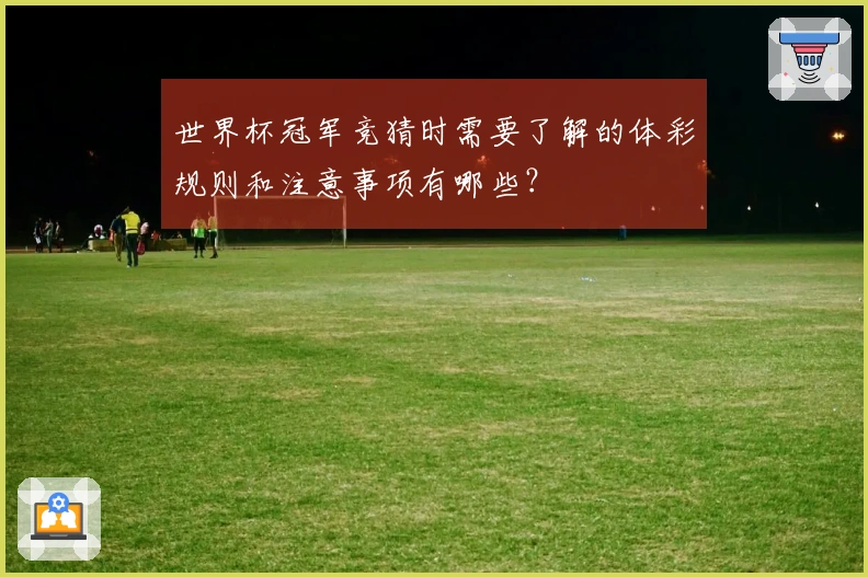 世界杯冠军竞猜时需要了解的体彩规则和注意事项有哪些？