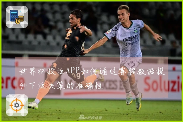 世界杯投注APP如何通过赛程数据提升下注决策的准确性
