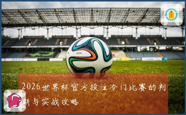 2026世界杯官方投注冷门比赛的判断与实战攻略