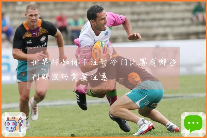 世界杯如何下注时冷门比赛有哪些判断技巧需要注意