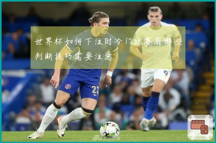 世界杯如何下注时冷门比赛有哪些判断技巧需要注意