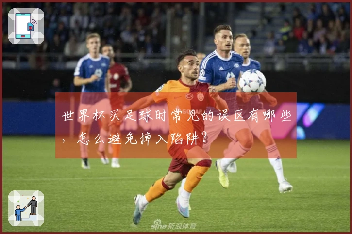 世界杯买足球时常见的误区有哪些，怎么避免掉入陷阱？