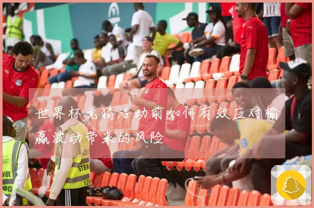 世界杯竞猜活动前如何有效应对输赢波动带来的风险