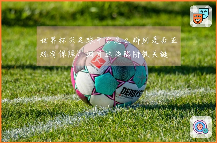 世界杯买足球平台怎么辨别是否正规有保障？避开这些陷阱很关键