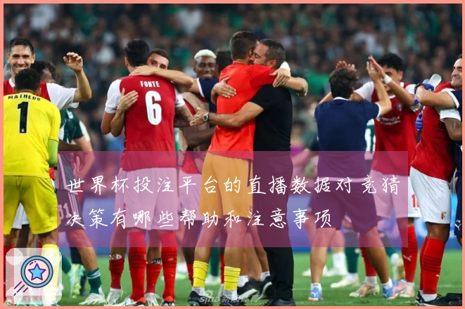 世界杯投注平台的直播数据对竞猜决策有哪些帮助和注意事项