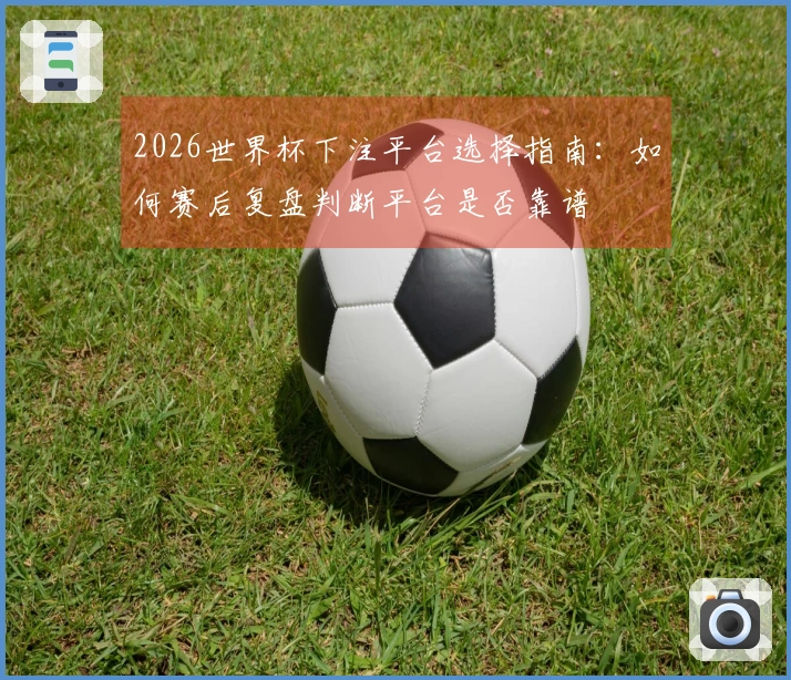 2026世界杯下注平台选择指南：如何赛后复盘判断平台是否靠谱