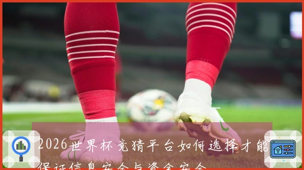 2026世界杯竞猜平台如何选择才能保证信息安全与资金安全