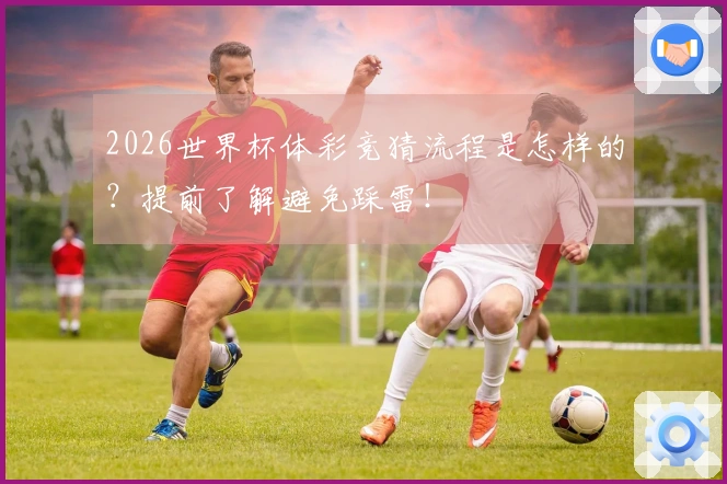 2026世界杯体彩竞猜流程是怎样的？提前了解避免踩雷！