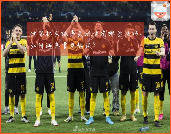 世界杯买球串关玩法有哪些技巧，如何避免常见错误？