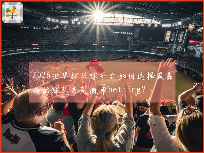 2026世界杯买球平台如何选择最靠谱的球队夺冠概率betting？