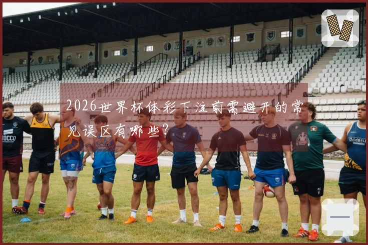 2026世界杯体彩下注前需避开的常见误区有哪些？
